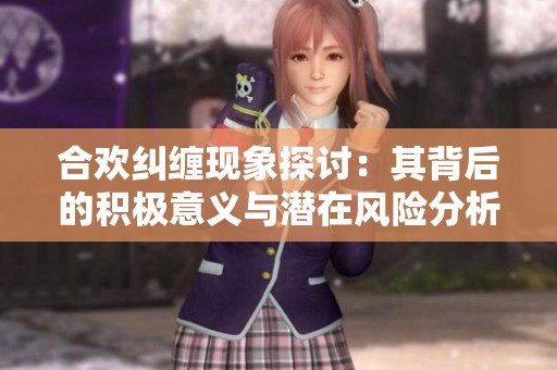 合欢纠缠现象探讨：其背后的积极意义与潜在风险分析