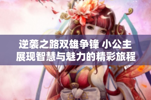 逆袭之路双雄争锋 小公主展现智慧与魅力的精彩旅程