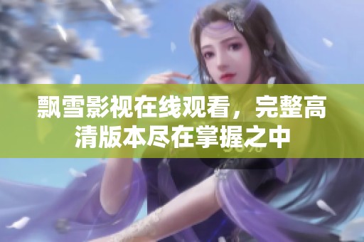 飘雪影视在线观看，完整高清版本尽在掌握之中