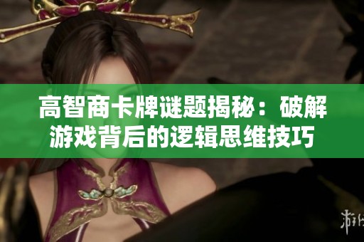 高智商卡牌谜题揭秘：破解游戏背后的逻辑思维技巧