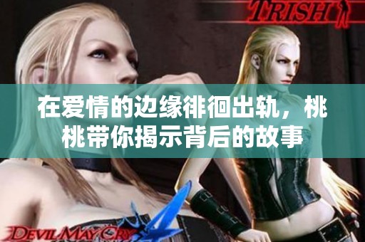 在爱情的边缘徘徊出轨，桃桃带你揭示背后的故事