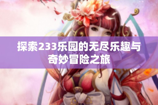 探索233乐园的无尽乐趣与奇妙冒险之旅