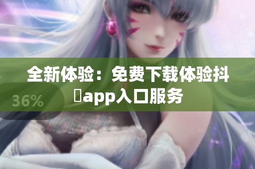 全新体验：免费下载体验抖抈app入口服务