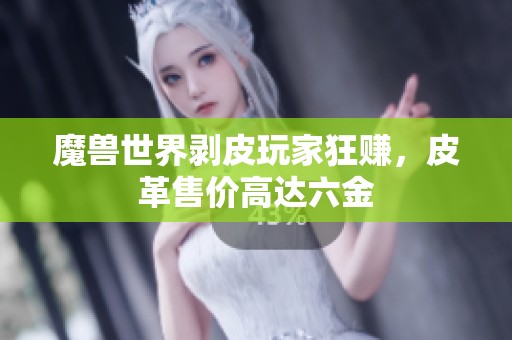 魔兽世界剥皮玩家狂赚，皮革售价高达六金
