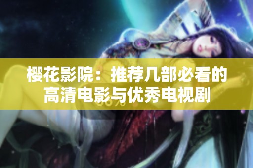 樱花影院：推荐几部必看的高清电影与优秀电视剧