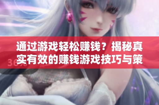 通过游戏轻松赚钱？揭秘真实有效的赚钱游戏技巧与策略