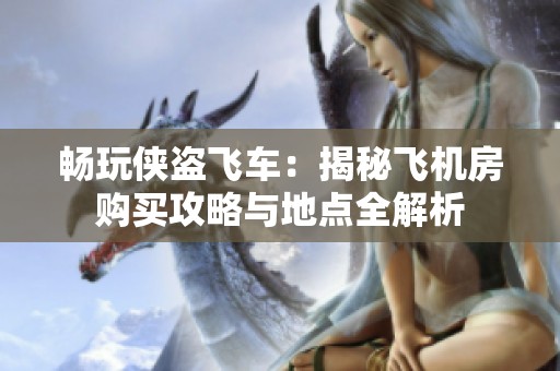 畅玩侠盗飞车：揭秘飞机房购买攻略与地点全解析