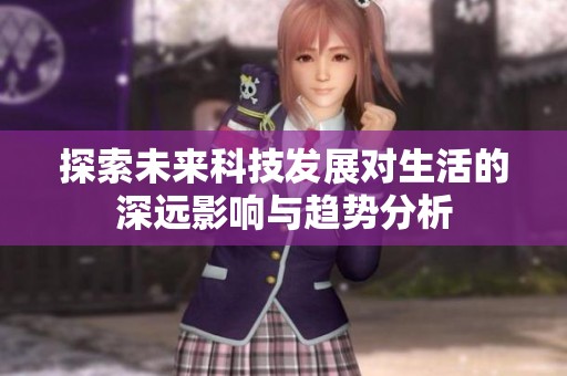 探索未来科技发展对生活的深远影响与趋势分析