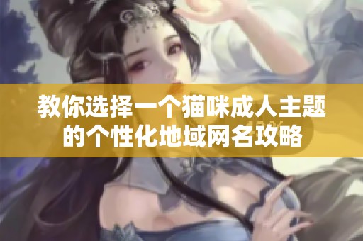 教你选择一个猫咪成人主题的个性化地域网名攻略