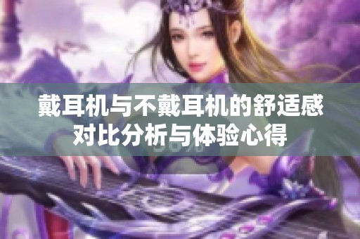 戴耳机与不戴耳机的舒适感对比分析与体验心得