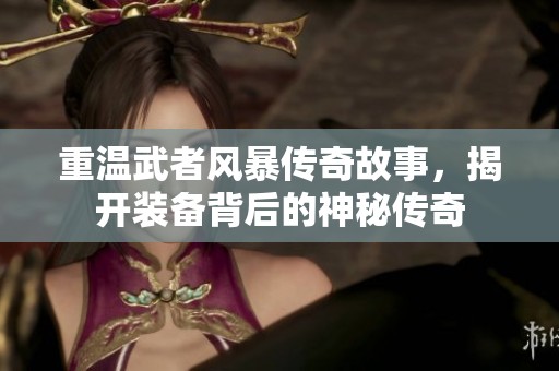 重温武者风暴传奇故事，揭开装备背后的神秘传奇