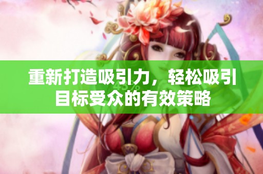 重新打造吸引力，轻松吸引目标受众的有效策略