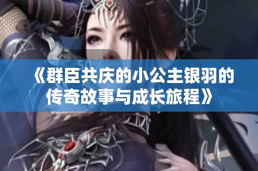 《群臣共庆的小公主银羽的传奇故事与成长旅程》