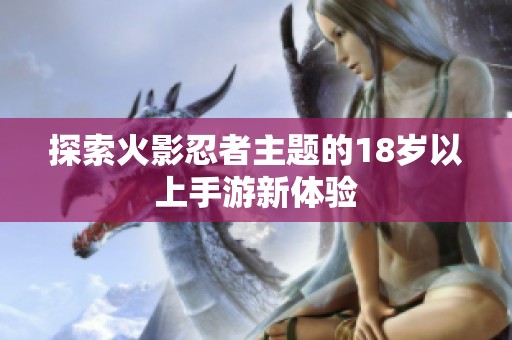 探索火影忍者主题的18岁以上手游新体验