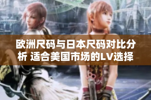 欧洲尺码与日本尺码对比分析 适合美国市场的LV选择指南
