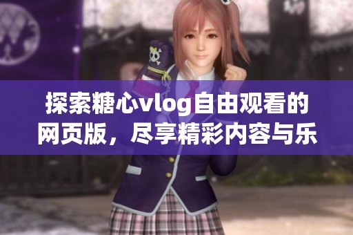 探索糖心vlog自由观看的网页版，尽享精彩内容与乐趣