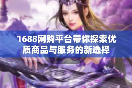 1688网购平台带你探索优质商品与服务的新选择