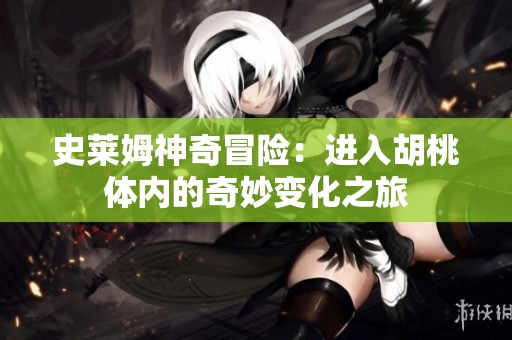 史莱姆神奇冒险：进入胡桃体内的奇妙变化之旅