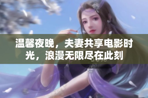 温馨夜晚，夫妻共享电影时光，浪漫无限尽在此刻