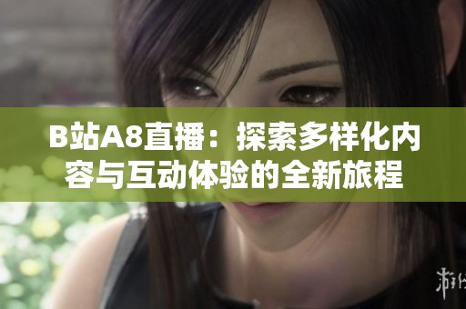B站A8直播：探索多样化内容与互动体验的全新旅程