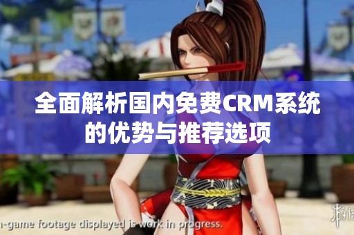 全面解析国内免费CRM系统的优势与推荐选项