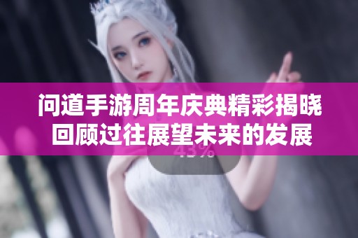 问道手游周年庆典精彩揭晓 回顾过往展望未来的发展之路