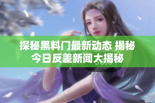 探秘黑料门最新动态 揭秘今日反差新闻大揭秘
