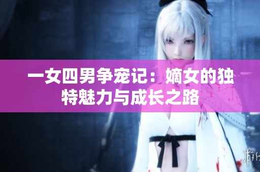 一女四男争宠记：嫡女的独特魅力与成长之路