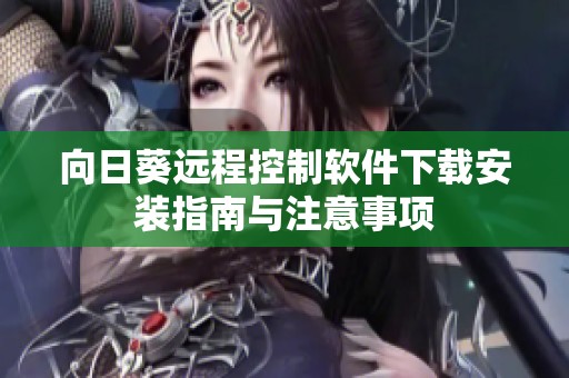 向日葵远程控制软件下载安装指南与注意事项