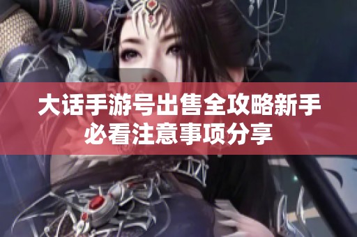 大话手游号出售全攻略新手必看注意事项分享