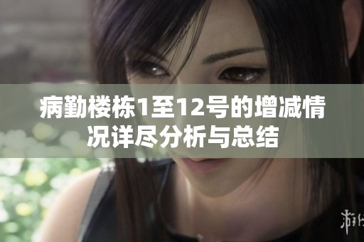 病勤楼栋1至12号的增减情况详尽分析与总结