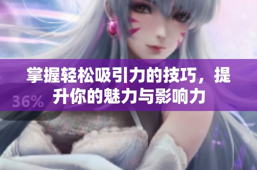 掌握轻松吸引力的技巧，提升你的魅力与影响力