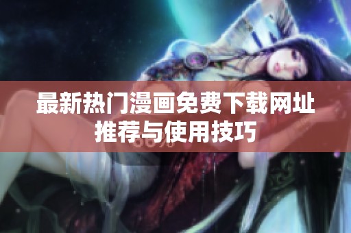最新热门漫画免费下载网址推荐与使用技巧