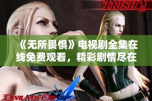 《无所畏惧》电视剧全集在线免费观看，精彩剧情尽在其中