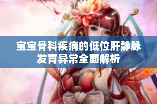 宝宝骨科疾病的低位肝静脉发育异常全面解析