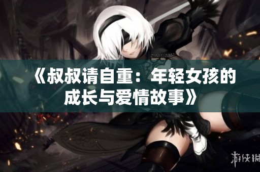 《叔叔请自重：年轻女孩的成长与爱情故事》