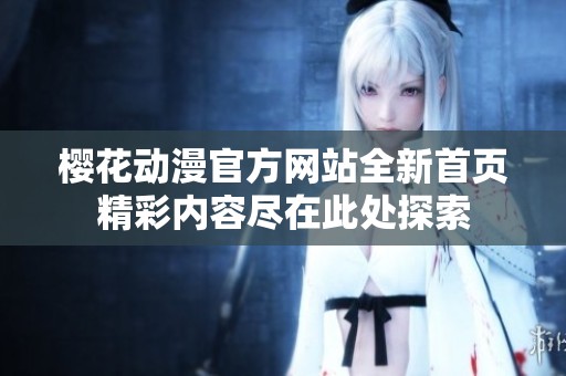 樱花动漫官方网站全新首页精彩内容尽在此处探索