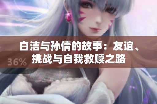 白洁与孙倩的故事：友谊、挑战与自我救赎之路