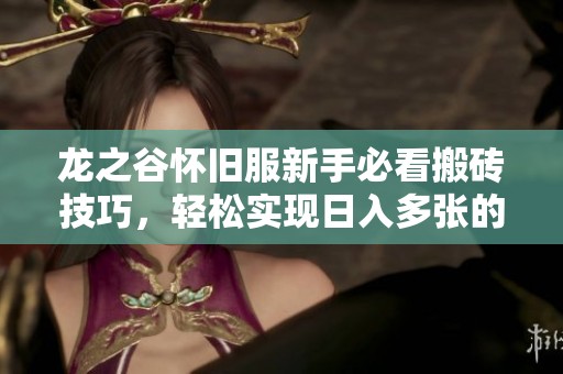 龙之谷怀旧服新手必看搬砖技巧，轻松实现日入多张的秘诀
