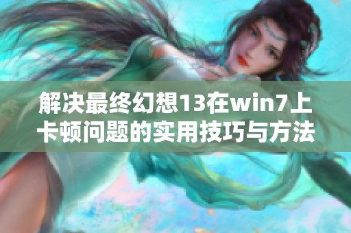 解决最终幻想13在win7上卡顿问题的实用技巧与方法探讨