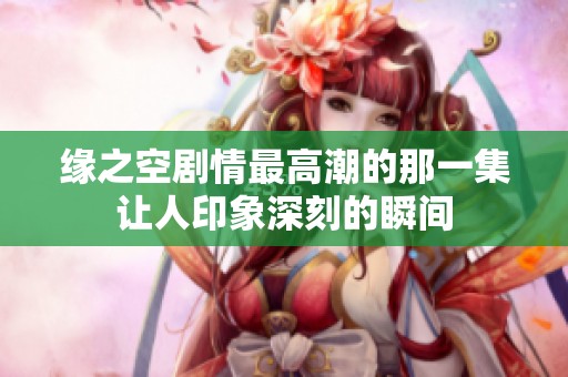 缘之空剧情最高潮的那一集让人印象深刻的瞬间