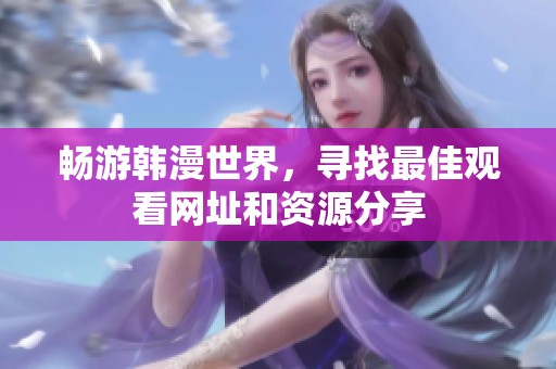 畅游韩漫世界，寻找最佳观看网址和资源分享