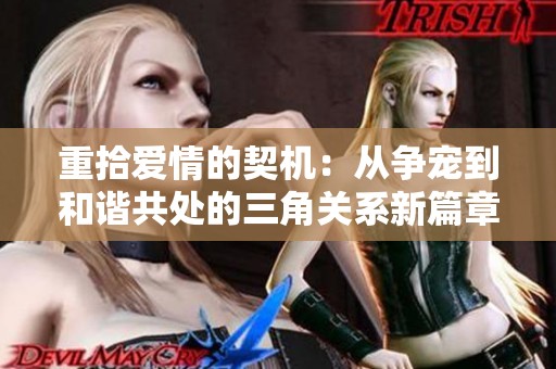 重拾爱情的契机：从争宠到和谐共处的三角关系新篇章
