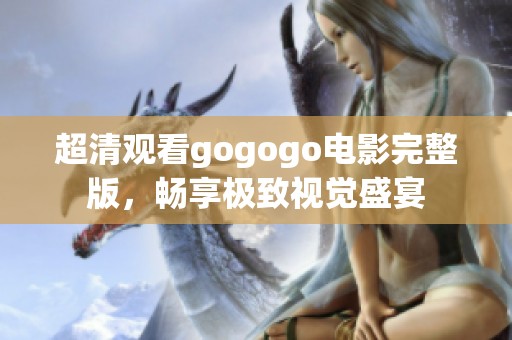 超清观看gogogo电影完整版，畅享极致视觉盛宴
