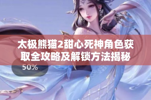 太极熊猫2甜心死神角色获取全攻略及解锁方法揭秘