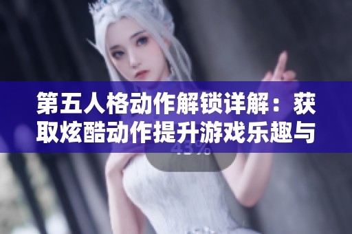 第五人格动作解锁详解：获取炫酷动作提升游戏乐趣与魅力