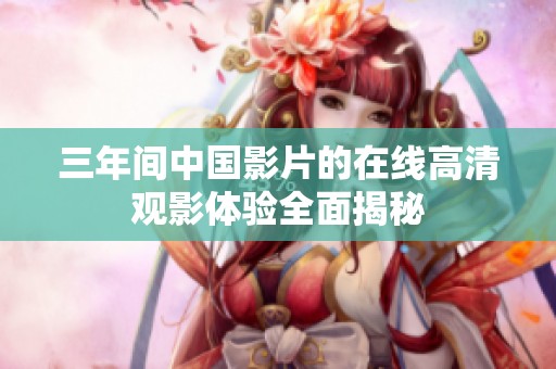 三年间中国影片的在线高清观影体验全面揭秘