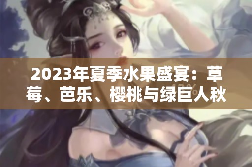 2023年夏季水果盛宴：草莓、芭乐、樱桃与绿巨人秋葵的奇妙组合