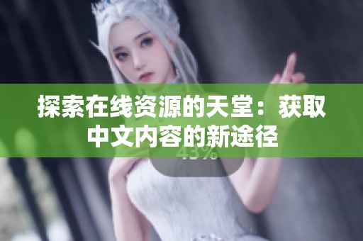 探索在线资源的天堂：获取中文内容的新途径