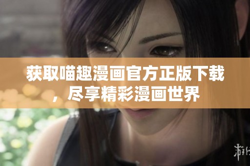 获取喵趣漫画官方正版下载，尽享精彩漫画世界